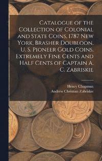 bokomslag Catalogue of the Collection of Colonial and State Coins, 1787 New York, Brasher Doubloon, U. S. Pioneer Gold Coins, Extremely Fine Cents and Half Cents of Captain A. C. Zabriskie