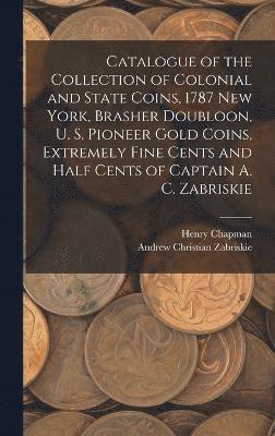 Henry Chapman, Andrew Christian Zabriskie - Catalogue of the Collection of Colonial and State Coins, 1787 New York, Brasher Doubloon, U. S. Pioneer Gold Coins, Extremely Fine Cents and Half Cents of Captain A. C. Zabriskie, Inbunden