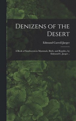 Denizens of the Desert; a Book of Southwestern Mammals, Birds, and Reptiles, by Edmund C. Jaeger .. 1