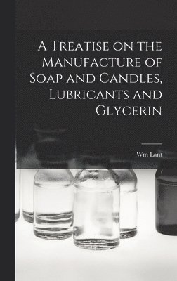 bokomslag A Treatise on the Manufacture of Soap and Candles, Lubricants and Glycerin