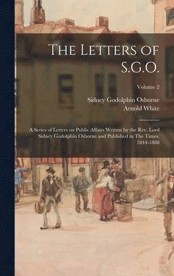 The Letters of S.G.O.; a Series of Letters on Public Affairs Written by the Rev. Lord Sidney Godolphin Osborne and Published in The Times, 1844-1888; Volume 2 1