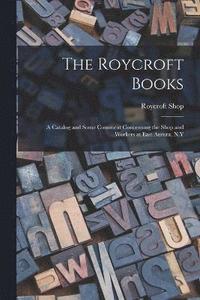 bokomslag The Roycroft Books; a Catalog and Some Comment Concerning the Shop and Workers at East Aurora, N.Y