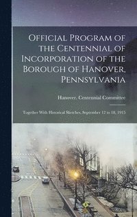 bokomslag Official Program of the Centennial of Incorporation of the Borough of Hanover, Pennsylvania; Together With Historical Sketches, September 12 to 18, 1915