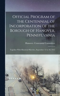 bokomslag Official Program of the Centennial of Incorporation of the Borough of Hanover, Pennsylvania; Together With Historical Sketches, September 12 to 18, 1915