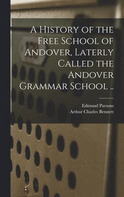 bokomslag A History of the Free School of Andover, Laterly Called the Andover Grammar School ..