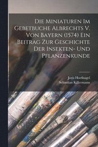 bokomslag Die Miniaturen im Gebetbuche Albrechts V. von Bayern (1574) Ein Beitrag zur Geschichte der Insekten- und Pflanzenkunde
