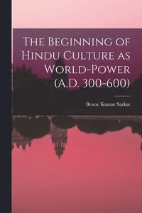 bokomslag The Beginning of Hindu Culture as World-power (A.D. 300-600)