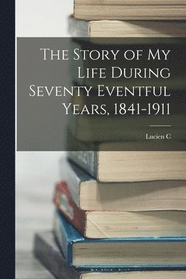 bokomslag Story of my Life During Seventy Eventful Years, 1841-1911