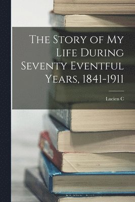 bokomslag The Story of my Life During Seventy Eventful Years, 1841-1911