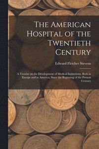 bokomslag American Hospital of the Twentieth Century; a Treatise on the Development of Medical Institutions, Both in Europe and in America, Since the Beginning of the Present Century