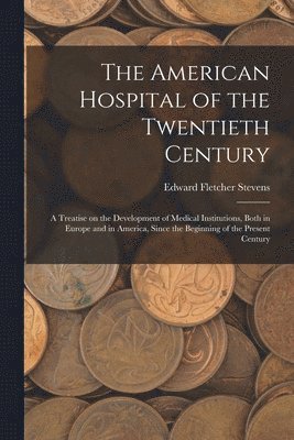 bokomslag American Hospital of the Twentieth Century; a Treatise on the Development of Medical Institutions, Both in Europe and in America, Since the Beginning of the Present Century