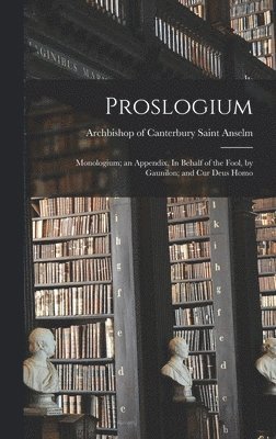 Proslogium; Monologium; an Appendix, In Behalf of the Fool, by Gaunilon; and Cur Deus Homo 1