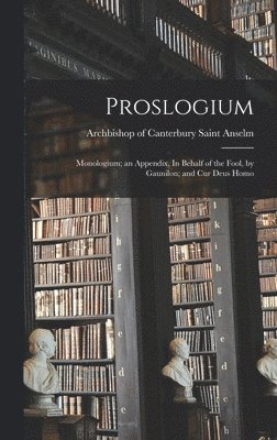 Proslogium; Monologium; an Appendix, In Behalf of the Fool, by Gaunilon; and Cur Deus Homo