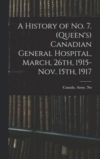 bokomslag History of No. 7. (Queen's) Canadian General Hospital, March, 26th, 1915-Nov. 15th, 1917