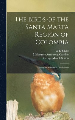 W E Clyde 1874-1969 Todd, Melbourne Armstrong Carriker, George Miksch Sutton - Birds of the Santa Marta Region of Colombia, Inbunden