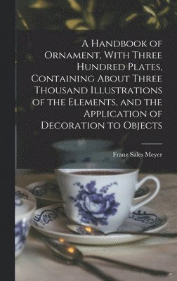 Handbook of Ornament, With Three Hundred Plates, Containing About Three Thousand Illustrations of the Elements, and the Application of Decoration to Objects
