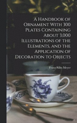 Handbook of Ornament With 300 Plates Containing About 3,000 Illustrations of the Elements, and the Application of Decoration to Objects