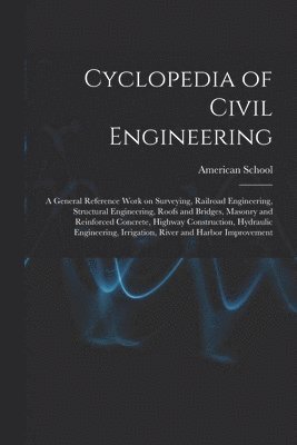 bokomslag Cyclopedia of Civil Engineering; a General Reference Work on Surveying, Railroad Engineering, Structural Engineering, Roofs and Bridges, Masonry and Reinforced Concrete, Highway Construction,