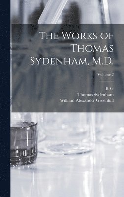 Thomas Sydenham, William Alexander Greenhill, R G 1812-1888 Latham, R G Latham - Works of Thomas Sydenham, M.D.; Volume 2, Inbunden