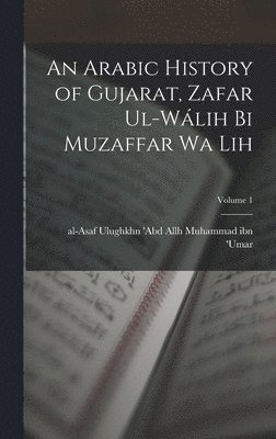 bokomslag An Arabic history of Gujarat, Zafar ul-Wlih bi Muzaffar wa lih; Volume 1