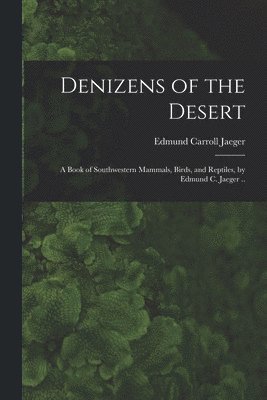 Denizens of the Desert; a Book of Southwestern Mammals, Birds, and Reptiles, by Edmund C. Jaeger ..