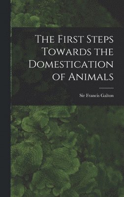 Francis Galton - First Steps Towards the Domestication of Animals, Inbunden