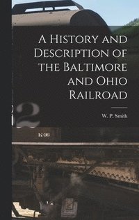 bokomslag A History and Description of the Baltimore and Ohio Railroad