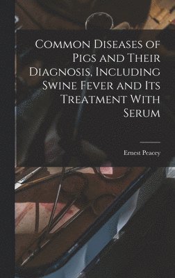 bokomslag Common Diseases of Pigs and Their Diagnosis, Including Swine Fever and its Treatment With Serum