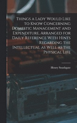 bokomslag Things a Lady Would Like to Know Concerning Domestic Management and Expenditure, Arranged for Daily Reference With Hints Regarding the Intellectual as Well as the Physical Life