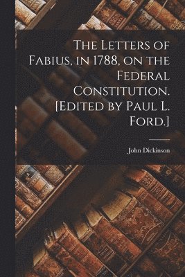 John Dickinson - Letters of Fabius, in 1788, on the Federal Constitution. [Edited by Paul L. Ford.], Häftad