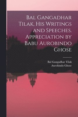 Bal Gangadhar Tilak, his Writings and Speeches. Appreciation by Babu Aurobindo Ghose 1