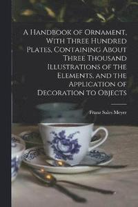 bokomslag Handbook of Ornament, With Three Hundred Plates, Containing About Three Thousand Illustrations of the Elements, and the Application of Decoration to Objects
