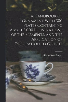 bokomslag A Handbook of Ornament With 300 Plates Containing About 3,000 Illustrations of the Elements, and the Application of Decoration to Objects