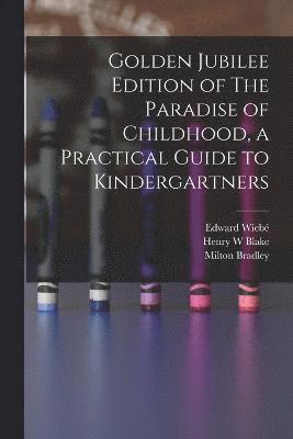 Milton Bradley, Edward Wiebé, Henry W Blake - Golden Jubilee Edition of The Paradise of Childhood, a Practical Guide to Kindergartners, Häftad
