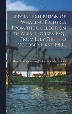 Special Exhibition of Whaling Pictures From the Collection of Allan Forbes, esq., From July First to October First, 1919 .. 1