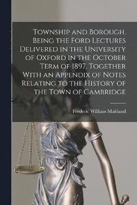bokomslag Township and Borough. Being the Ford Lectures Delivered in the University of Oxford in the October Term of 1897. Together With an Appendix of Notes Relating to the History of the Town of Cambridge