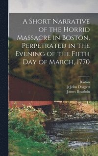 bokomslag Short Narrative of the Horrid Massacre in Boston, Perpetrated in the Evening of the Fifth day of March, 1770