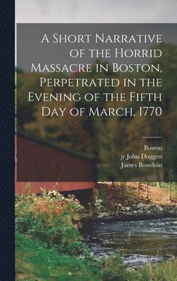 bokomslag Short Narrative of the Horrid Massacre in Boston, Perpetrated in the Evening of the Fifth day of March, 1770
