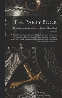 bokomslag The Party Book; a Book Giving Suggestions for Home Parties and Dances for St. Valentine's day, St. Patrick's day, Patriotic Occasions, After Easter Week, April Fool's day and May day; Also Ideas for