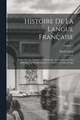 bokomslag Histoire de la langue franaise; tudes sur les origines, l'tymologie, la grammaire, les dialectes, la versification et les lettres au moyen ge; Volume 2