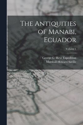 The Antiquities of Manabi, Ecuador; Volume 1 1