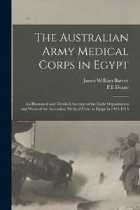 bokomslag The Australian Army Medical Corps in Egypt; an Illustrated and Detailed Account of the Early Organisation and Work of the Australian Medical Units in Egypt in 1914-1915