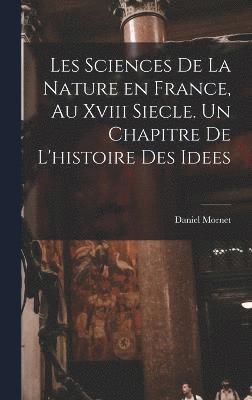 Les sciences de la nature en France, au xviii siecle. Un chapitre de l'histoire des idees