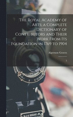 The Royal Academy of Arts; a Complete Dictionary of Contributors and Their Work From its Foundation in 1769 to 1904 1