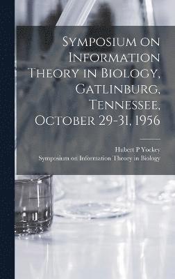 Symposium on Information Theory in Biology, Gatlinburg, Tennessee, October 29-31, 1956 1
