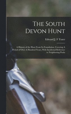 bokomslag The South Devon Hunt: A History of the Hunt From its Foundation, Covering A Period of Over A Hundred Years, With Incidental Reference to Neighboring P