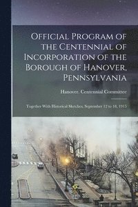 bokomslag Official Program of the Centennial of Incorporation of the Borough of Hanover, Pennsylvania; Together With Historical Sketches, September 12 to 18, 1915