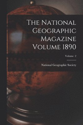 The National Geographic Magazine Volume 1890; Volume 2 1