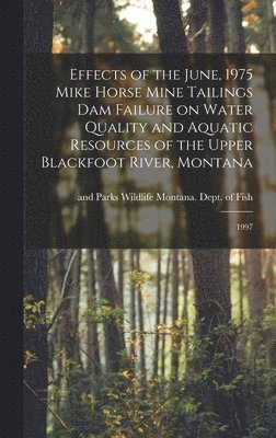 Wildlife And Montana Dept of Fish - Effects of the June, 1975 Mike Horse Mine Tailings dam Failure on Water Quality and Aquatic Resources of the Upper Blackfoot River, Montana, Inbunden