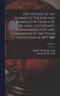 The Voyage of the Jeannette. The Ship and ice Journals of George W. De Long, Lieutenant-commander U.S.N. and Commander of the Polar Expedition of 1879-1881; Volume 1 1